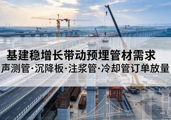 沁县基建稳增长带动预埋监测管材需求，声测管、沉降板、注浆管订单持续放量